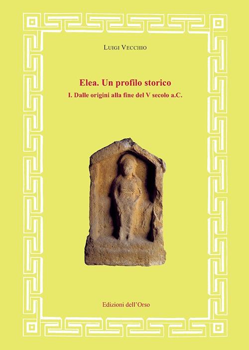 Elea. Un profilo storico. Vol. 1: Dalle origini alla fine del V secolo a.C. - Luigi Vecchio - copertina