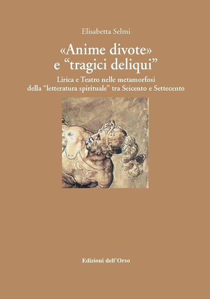 «Anime divote» e «tragici deliqui». Lirica e teatro nelle metamorfosi della «letteratura spirituale» tra Seicento e Settecento. Ediz. critica - Elisabetta Selmi - copertina