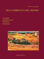 Nell'ombelico del mondo. I luoghi mediterranei dell'arte moderna. Ediz. illustrata