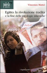 Egitto. La rivoluzione tradita. La fine delle ideologie islamiche - Vincenzo Mattei - copertina