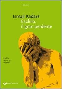 Eschilo il gran perdente - Ismail Kadaré - copertina