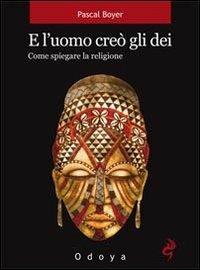 E l'uomo creò gli dei. Come spiegare la religione - Pascal Boyer - copertina