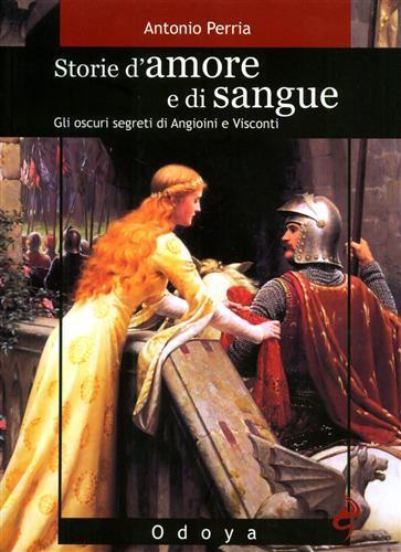 Storie d'amore e di sangue. Gli oscuri segreti di Angioini e Visconti - Antonio Perria - copertina