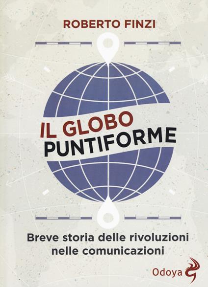 Il globo puntiforme. Breve storia delle rivoluzioni nelle comunicazioni - Roberto Finzi - copertina