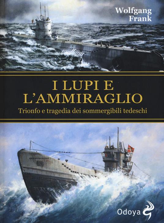 I lupi e l'ammiraglio. Trionfo e tragedia dei sommergibili tedeschi - Wolfgang Frank - copertina