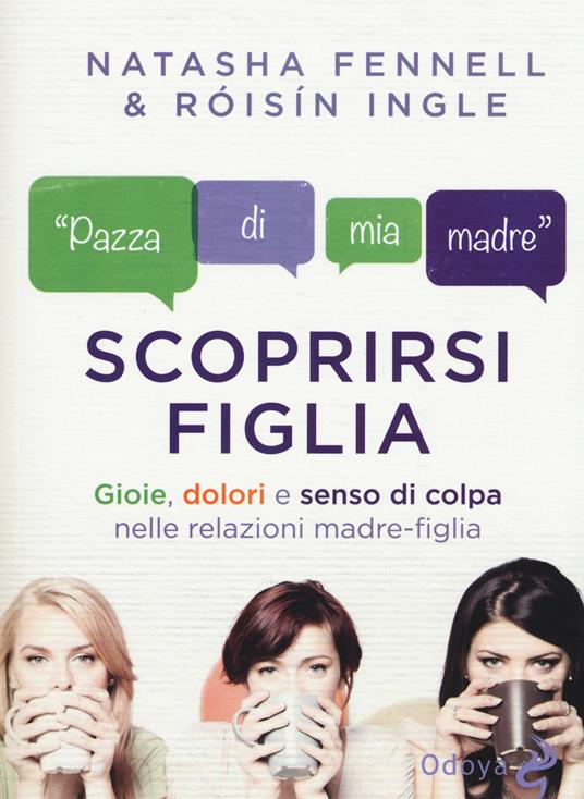 Scoprirsi figlia. Gioie, dolori e senso di colpa nelle relazioni madre-figlia - Natasha Fennell,Roisin Ingle - copertina