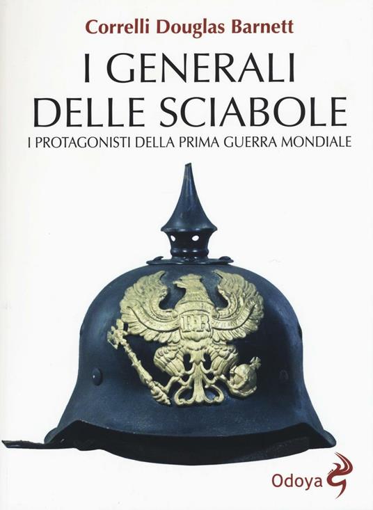 I generali delle sciabole. I protagonisti della Prima guerra mondiale - Correlli D. Barnett - copertina