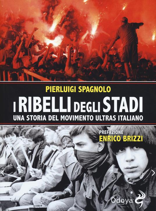 I ribelli degli stadi. Una storia del movimento ultras italiano - Pierluigi  Spagnolo - Libro - Odoya - Odoya library | IBS