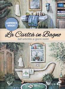 La civiltà in bagno. Dall'antichità ai giorni nostri