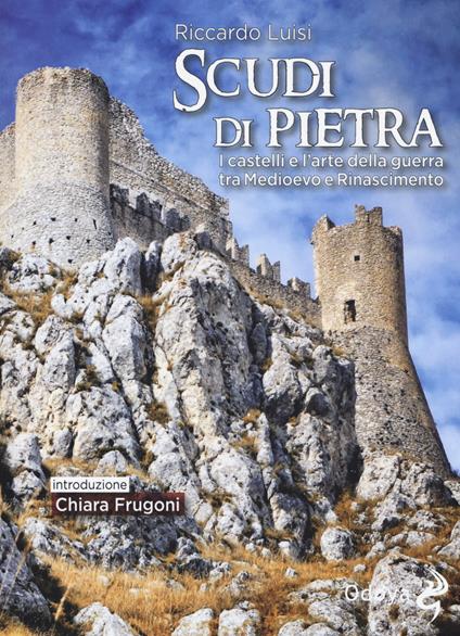 Scudi di pietra. I castelli e l'arte della guerra tra Medioevo e Rinascimento - Riccardo Luisi - copertina