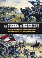 La guerra di secessione. Storie, battaglie e protagonisti della Guerra civile americana