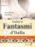 Guida ai fantasmi d'Italia. Dove cercarli e trovarli