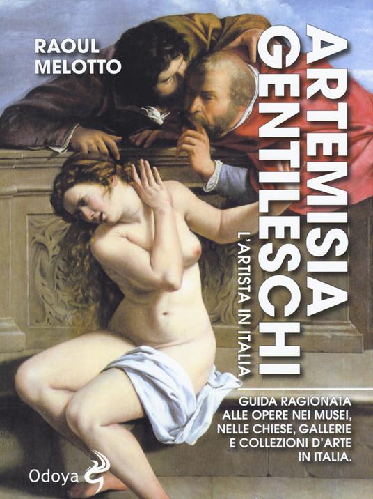 Artemisia Gentileschi. L'artista in Italia. Guida ragionata alle opere nei musei, nelle chiese, gallerie e collezioni d'arte in Italia - Raoul Melotto - copertina