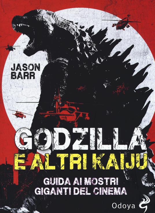 Godzilla e altri kaiju. Guida ai mostri giganti del cinema - Jason Barr -  Libro - Odoya - Odoya library | IBS