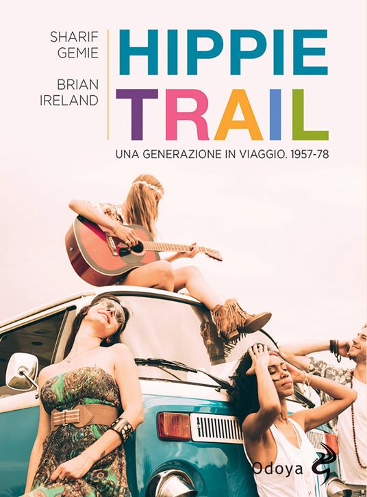 Hippie Trail. Una generazione in viaggio. 1957-78 - Sgarif Gemie,Brian Ireland - copertina
