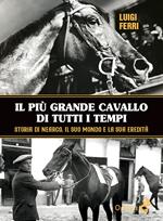 Il più grande cavallo di tutti i tempi. Storia di Nearco, il suo mondo e la sua eredità