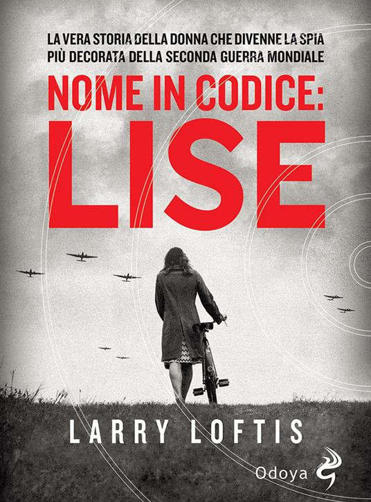 Nome in codice Lise. La vera storia della spia che divenne la donna più decorata della Seconda Guerra Mondiale - Larry Loftis - copertina