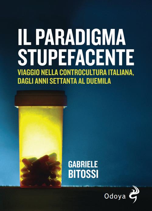 Il paradigma stupefacente. Viaggio nella controcultura italiana dagli anni Settanta al Duemila - Gabriele Bitossi - copertina