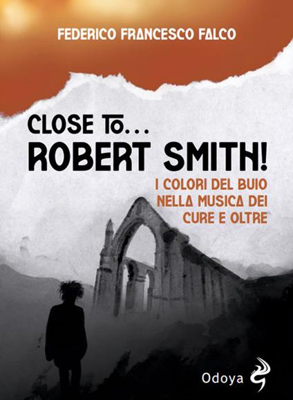 Close to... Robert Smith! I colori del buio nella musica dei Cure e oltre - Federico Francesco Falco - copertina