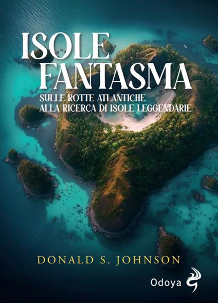 Le isole fantasma. Sulle rotte atlantiche alla ricerca di isole leggendarie - Donald S. Johnson - copertina
