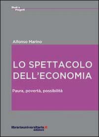 Lo spettacolo dell'economia. Paura, povertà, possibilità - Alfonso Marino - copertina