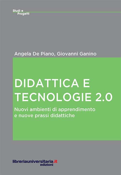 Didattica e tecnologie 2.0. Nuovi ambienti di apprendimento e nuove prassi didattiche - Angela De Piano,Giovanni Ganino - copertina