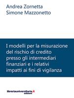 I modelli per la misurazione del rischio di credito presso gli intermediari finanziari e i relativi impatti ai fini di vigilanza