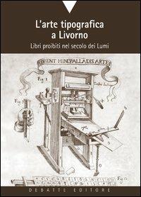 L'arte tipografica a Livorno. Libri proibiti nel secolo dei Lumi - Susanna Corrieri - copertina