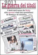 2011 la guerra dei titoli. I fatti dell'anno da Ruby allo spread visti dai quotidiani di destra e sinistra