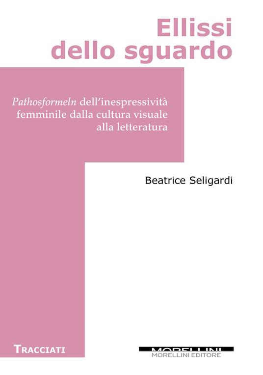 Ellissi dello sguardo.  Pathosformeln dell'inespressività femminile dalla cultura visuale alla letteratura - Beatrice Seligardi - copertina
