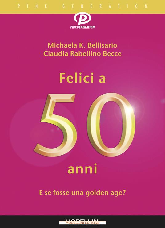 Felici a 50 anni. E se fosse una golden age? - Michaela K. Bellisario,Claudia Rabellino Becce - ebook