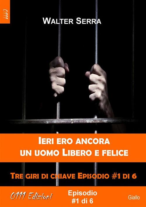 Ieri ero ancora un uomo libero e felice - Tre giri di chiave ep. #1 di 6 - Walter Serra - ebook