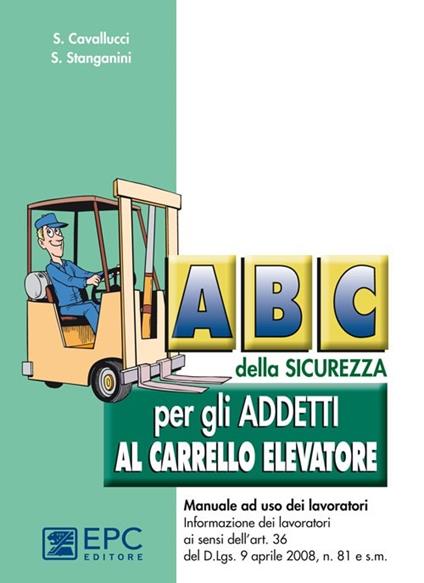 ABC della sicurezza per gli addetti al carrello elevatore - Stefano Cavallucci,Siliano Stanganini - copertina