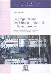 La progettazione degli impianti elettrici in bassa tensione. Guida alla progettazione e all'installazione secondo le norme tecniche CEI e UNI - Marco Montanari - copertina