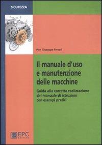 Il manuale d'uso e manutenzione delle macchine. Guida alla corretta realizzazione del manuale di istruzioni con esempi pratici - P. Giuseppe Ferrari - copertina