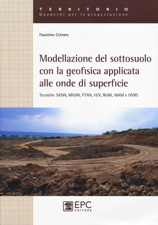 Modellazione del sotosuolo con la geofisica applicata alle onde di superficie. Tecniche SASW, MASW, FTAN, H/V, ReMi, MAM e HVRS - Faustino Cetraro - copertina