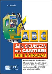 Abc della sicurezza nei cantieri edili e stradali. Manuale ad uso dei lavoratori - Laura Lavarello - copertina