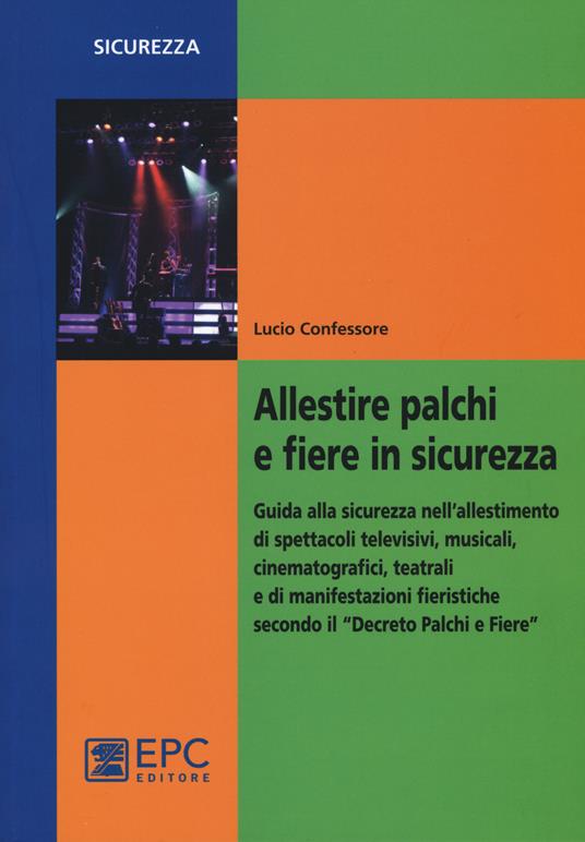 Allestire palchi e fiere in sicurezza. Guida alla sicurezza nell'allestimento di spettacoli televisivi, musicali, cinematografici, teatrali... - Lucio Confessore - copertina