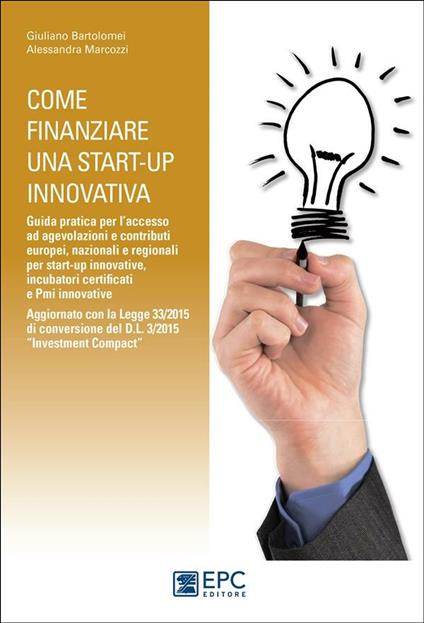 Come finanziare una start-up innovativa. Guida pratica per l'accesso ad agevolazioni e contributi europei, nazionali e regionali per start-up innovative - Giuliano Bartolomei,Alessandra Marcozzi - ebook