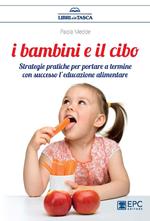 I bambini e il cibo. Strategie pratiche per portare a termine con successo l'educazione alimentare