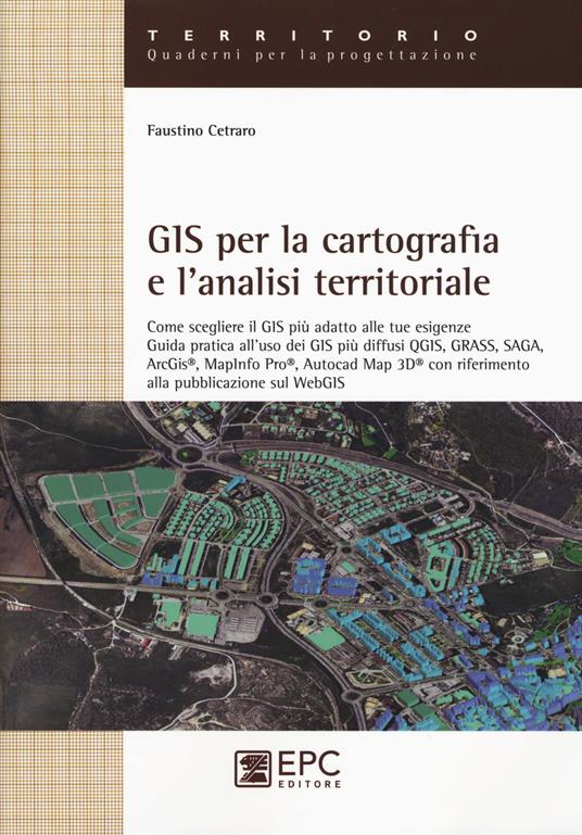 GIS per la cartografia e l'analisi territoriale. Come scegliere il GIS più adatto alle tue esigenze. Guida pratica all'uso dei GIS più diffusi QGIS, GRASS, SAGA... - Faustino Cetraro - copertina