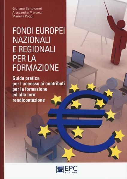 Fondi europei nazionali e regionali per la formazione. Guida pratica per l'accesso ai contributi per la formazione ed alla loro rendicontazione - Giuliano Bartolomei,Alessandra Marcozzi,Mariella Poggi - copertina