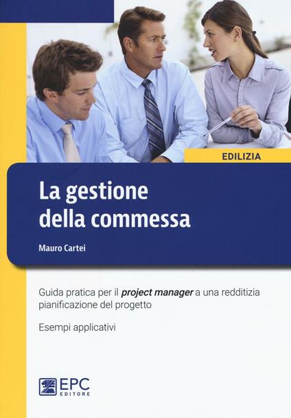 La gestione della commessa. Guida pratica per il project manager a una redditizia pianificazione del progetto. Esempi applicativi. Nuova ediz. - Mauro Cartei - copertina