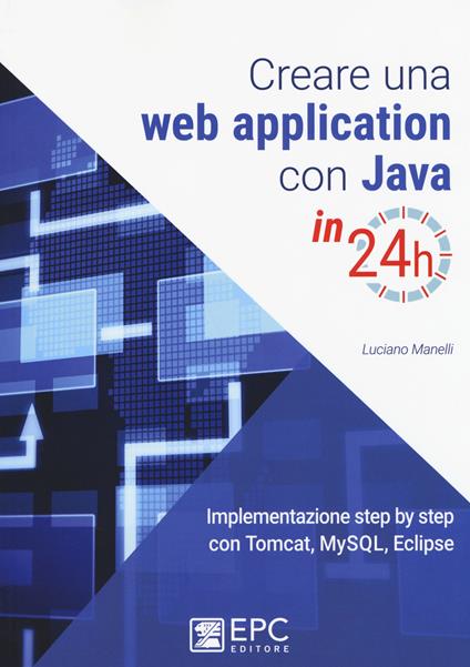 Creare una web application con Java in 24h. Implementazione step by step con Tomcat, Mysql, Eclipse. Nuova ediz. - Luciano Manelli - copertina