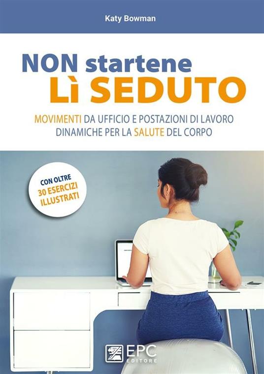 Non startene lì seduto. Movimenti da ufficio e postazioni di lavoro dinamiche per la salute del corpo - Katy Bowman,Jillian Nicol,Margherita Panichella - ebook