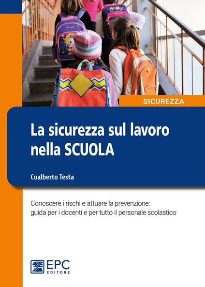 La sicurezza sul lavoro nella scuola. Conoscere i rischi e attuare la prevenzione: guida per i docenti e per tutto il personale scolastico - Coalberto Testa - copertina