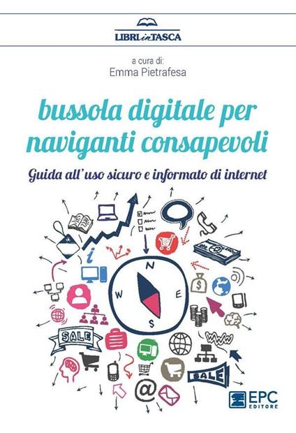 Bussola digitale per naviganti consapevoli. Guido all'uso sicuro e informato di internet - Emma Pietrafesa - ebook