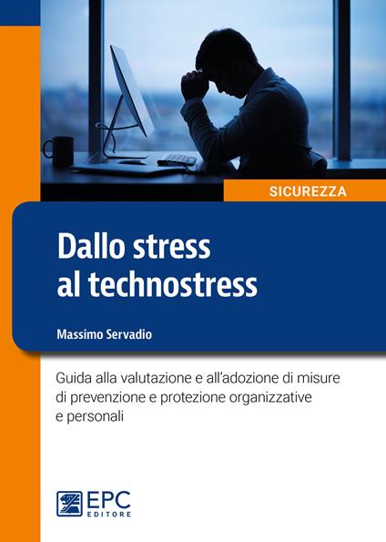 Dallo stress al technostress. Guida alla valutazione e all'adozione di misure di prevenzione e protezione organizzative e personali - Massimo Servadio - copertina