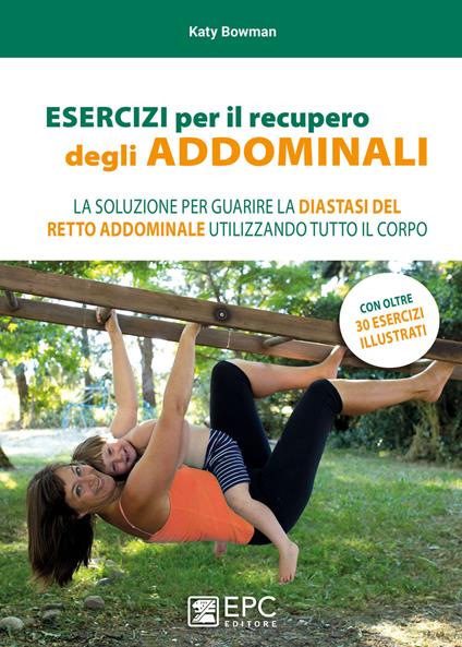 Esercizi per il recupero degli addominali. La soluzione per guarire la diastasi del retto addominale utilizzando tutto il corpo - Katy Bowman,Jillian Nicol,Margherita Panichella - ebook