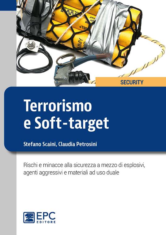 Terrorismo e soft-target. Rischi e minacce alla sicurezza a mezzo di esplosivi, agenti aggressivi e materiali ad uso duale - Stefano Scaini,Claudia Petrosini - copertina